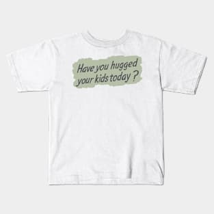 Have you hugged your kids today? Kids T-Shirt